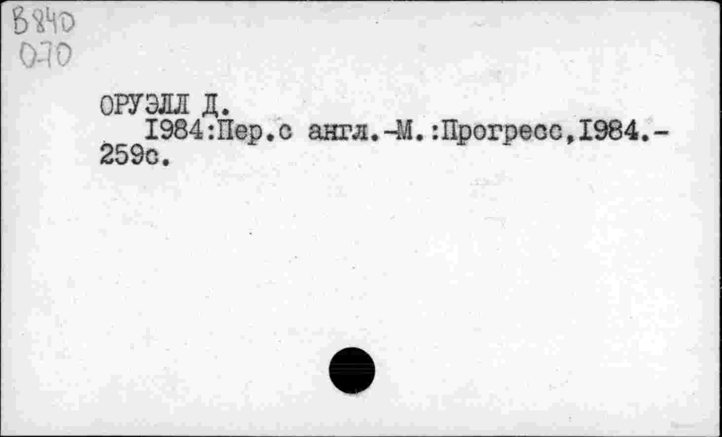 ﻿См О
ОРУЭЛЛ д.
1984:Пер.с англ.-М.:Прогресс,1984. 259с.